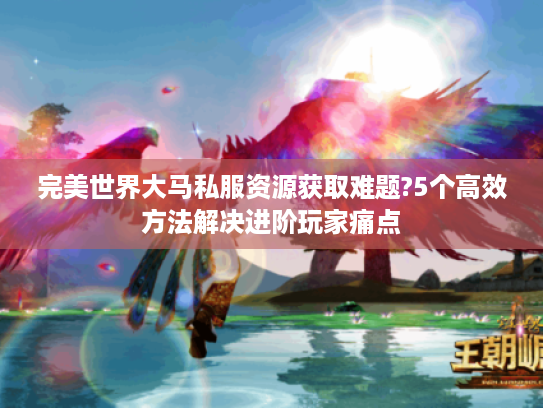 完美世界大马私服资源获取难题?5个高效方法解决进阶玩家痛点