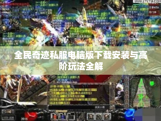 全民奇迹私服电脑版下载安装与高阶玩法全解