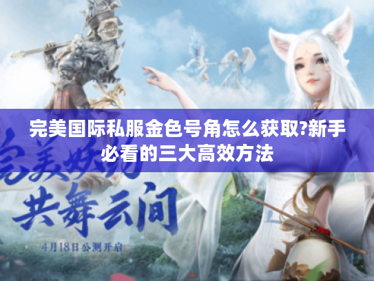 完美国际私服金色号角怎么获取?新手必看的三大高效方法