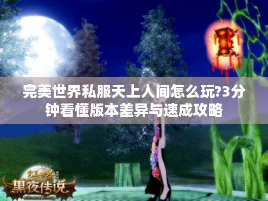 完美世界私服天上人间怎么玩?3分钟看懂版本差异与速成攻略