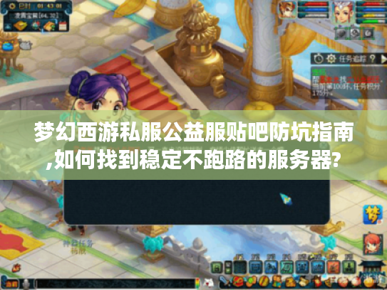 梦幻西游私服公益服贴吧防坑指南,如何找到稳定不跑路的服务器?