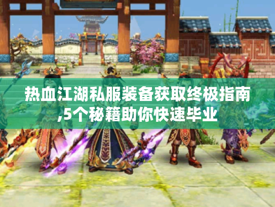 热血江湖私服装备获取终极指南,5个秘籍助你快速毕业