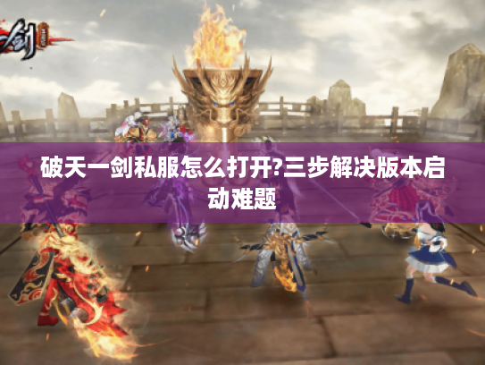 破天一剑私服怎么打开?三步解决版本启动难题