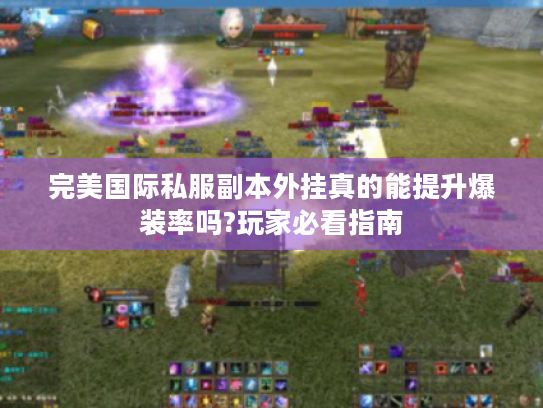 完美国际私服副本外挂真的能提升爆装率吗?玩家必看指南