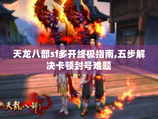 天龙八部sf多开终极指南,五步解决卡顿封号难题