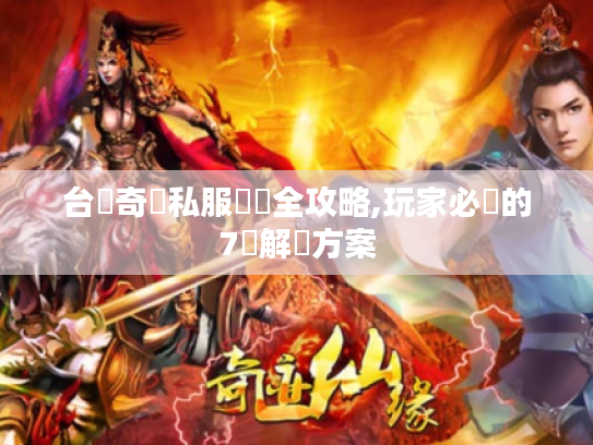 台灣奇蹟私服亂碼全攻略,玩家必備的7種解決方案