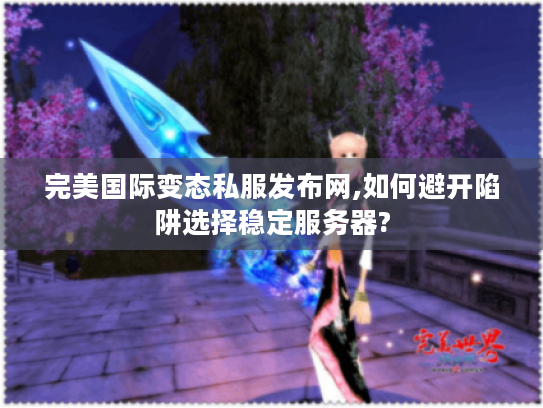 完美国际变态私服发布网,如何避开陷阱选择稳定服务器?