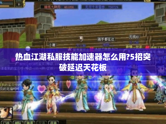 热血江湖私服技能加速器怎么用?5招突破延迟天花板
