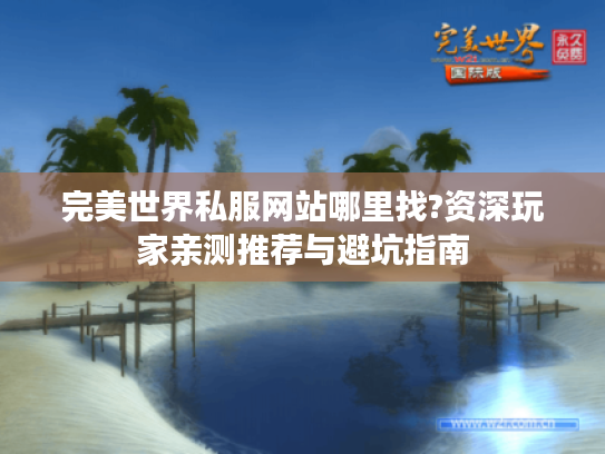 完美世界私服网站哪里找?资深玩家亲测推荐与避坑指南