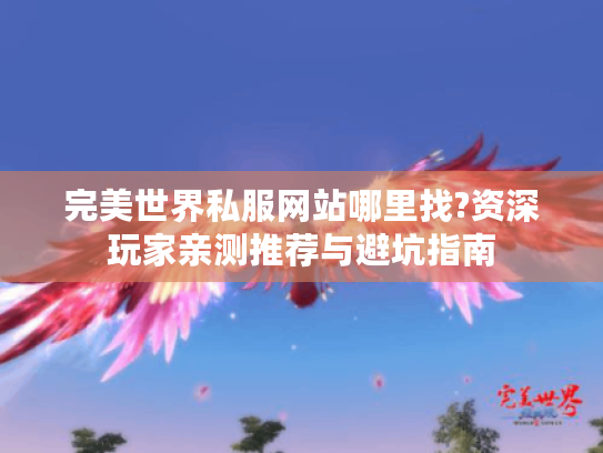 完美世界私服网站哪里找?资深玩家亲测推荐与避坑指南