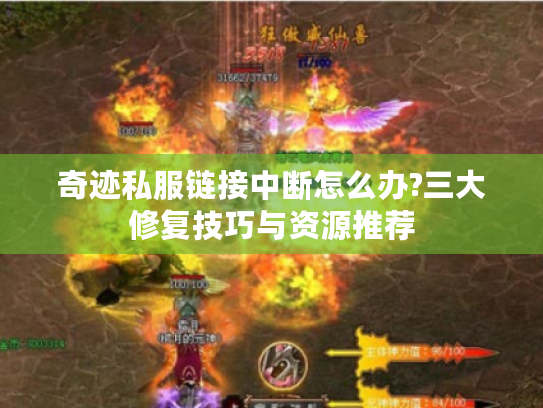 奇迹私服链接中断怎么办?三大修复技巧与资源推荐