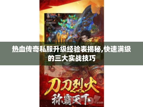 热血传奇私服升级经验表揭秘,快速满级的三大实战技巧