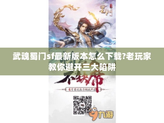 武魂蜀门sf最新版本怎么下载?老玩家教你避开三大陷阱