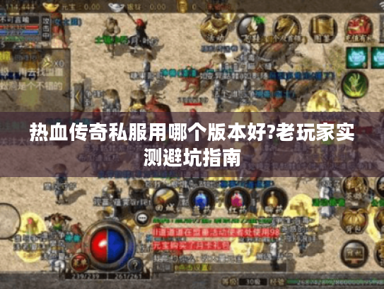 热血传奇私服用哪个版本好?老玩家实测避坑指南