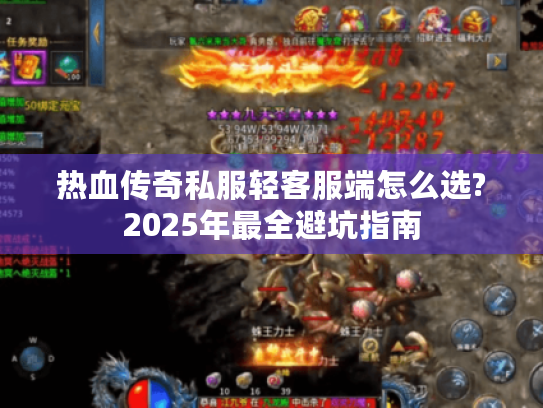 热血传奇私服轻客服端怎么选?2025年最全避坑指南