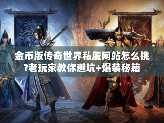 金币版传奇世界私服网站怎么挑?老玩家教你避坑+爆装秘籍