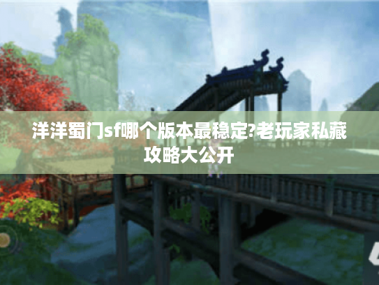洋洋蜀门sf哪个版本最稳定?老玩家私藏攻略大公开