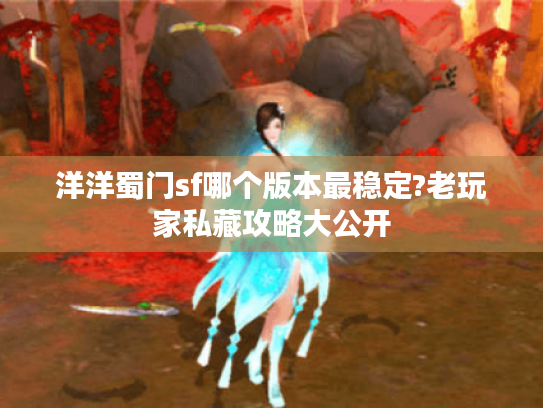 洋洋蜀门sf哪个版本最稳定?老玩家私藏攻略大公开