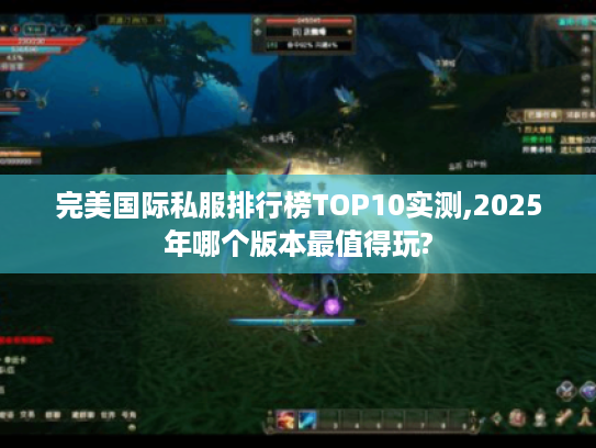 完美国际私服排行榜TOP10实测,2025年哪个版本最值得玩?