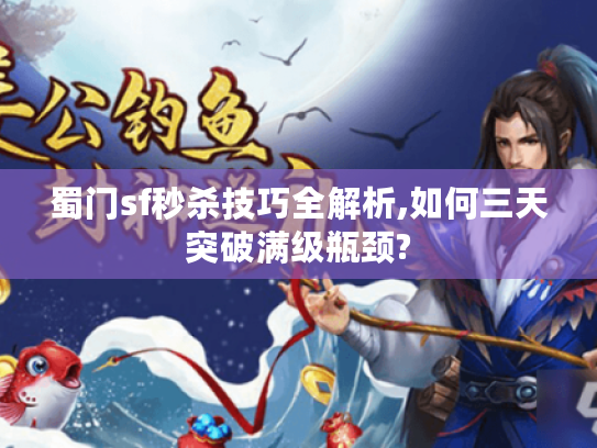 蜀门sf秒杀技巧全解析,如何三天突破满级瓶颈?
