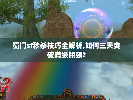 蜀门sf秒杀技巧全解析,如何三天突破满级瓶颈?