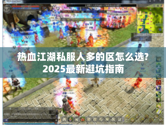 热血江湖私服人多的区怎么选?2025最新避坑指南