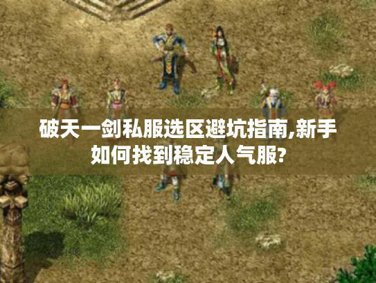 破天一剑私服选区避坑指南,新手如何找到稳定人气服?