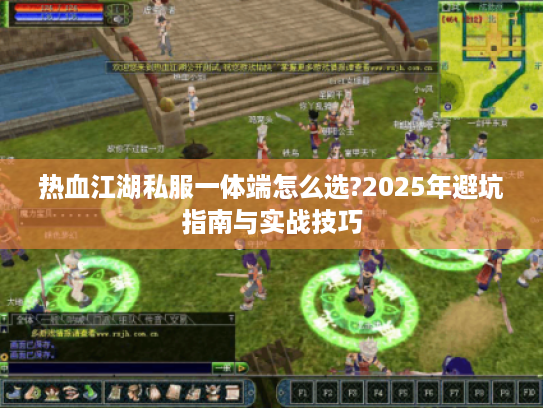 热血江湖私服一体端怎么选?2025年避坑指南与实战技巧