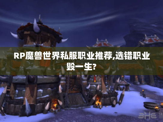 RP魔兽世界私服职业推荐,选错职业毁一生?