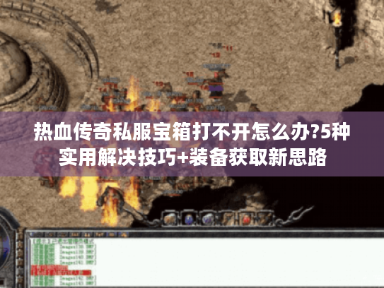 热血传奇私服宝箱打不开怎么办?5种实用解决技巧+装备获取新思路