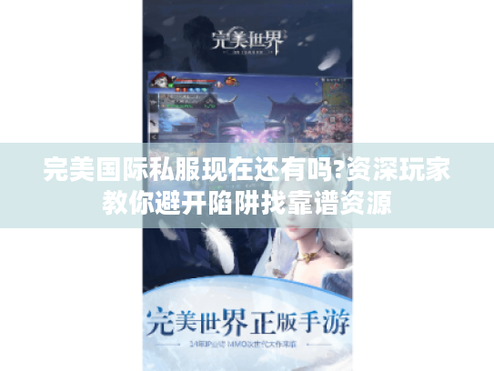 完美国际私服现在还有吗?资深玩家教你避开陷阱找靠谱资源