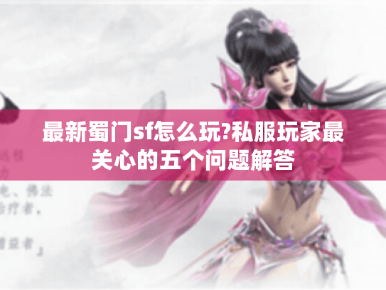 最新蜀门sf怎么玩?私服玩家最关心的五个问题解答