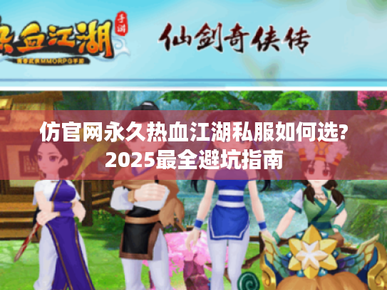 仿官网永久热血江湖私服如何选?2025最全避坑指南