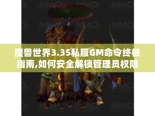 魔兽世界3.35私服GM命令终极指南,如何安全解锁管理员权限?