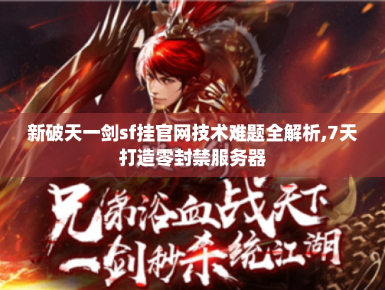 新破天一剑sf挂官网技术难题全解析,7天打造零封禁服务器