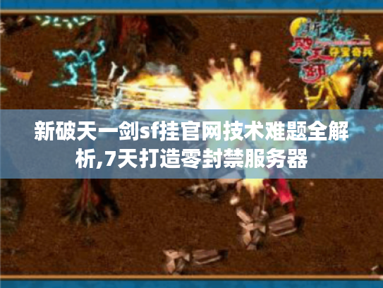 新破天一剑sf挂官网技术难题全解析,7天打造零封禁服务器