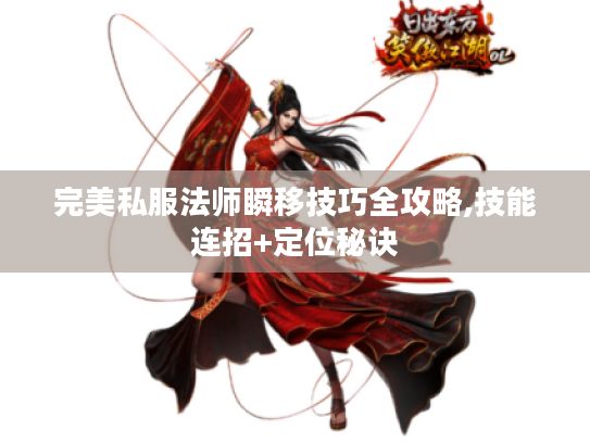 完美私服法师瞬移技巧全攻略,技能连招+定位秘诀