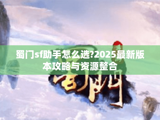 蜀门sf助手怎么选?2025最新版本攻略与资源整合