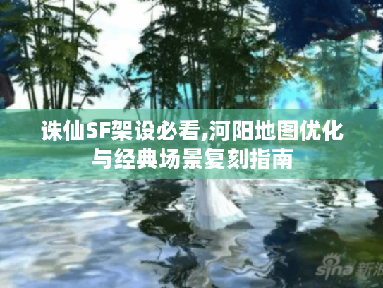 诛仙SF架设必看,河阳地图优化与经典场景复刻指南