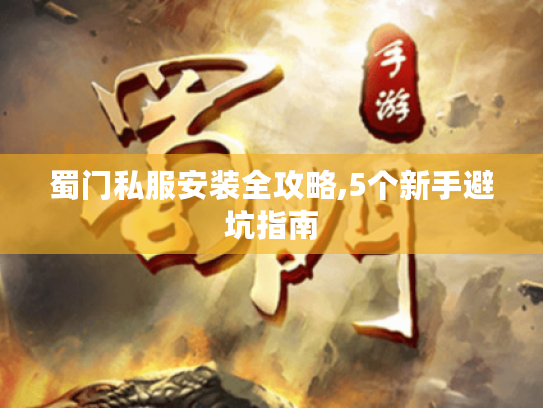 蜀门私服安装全攻略,5个新手避坑指南