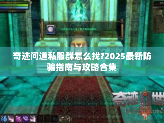 奇迹问道私服群怎么找?2025最新防骗指南与攻略合集