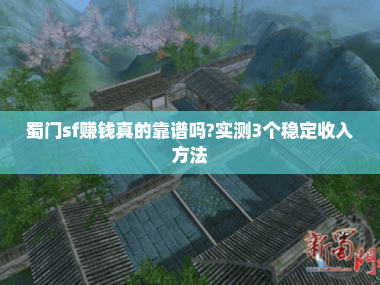 蜀门sf赚钱真的靠谱吗?实测3个稳定收入方法