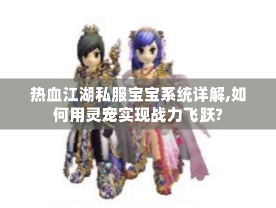 热血江湖私服宝宝系统详解,如何用灵宠实现战力飞跃?