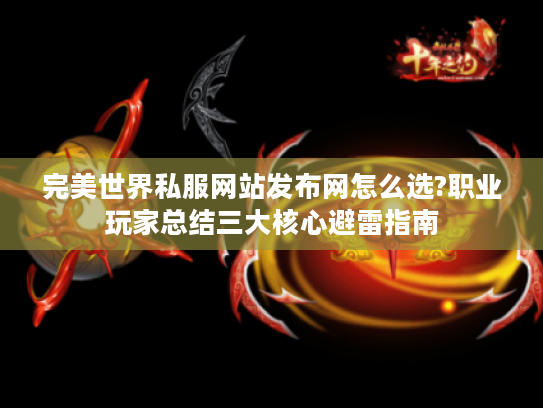 完美世界私服网站发布网怎么选?职业玩家总结三大核心避雷指南