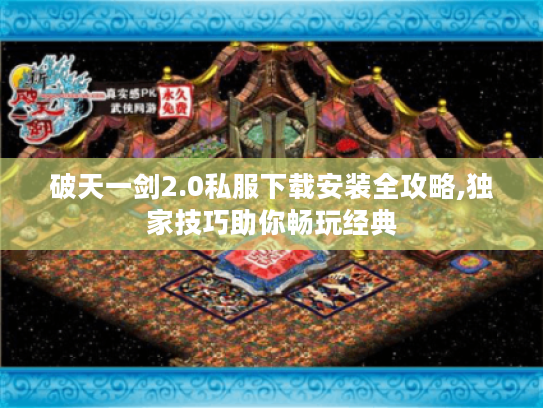 破天一剑2.0私服下载安装全攻略,独家技巧助你畅玩经典