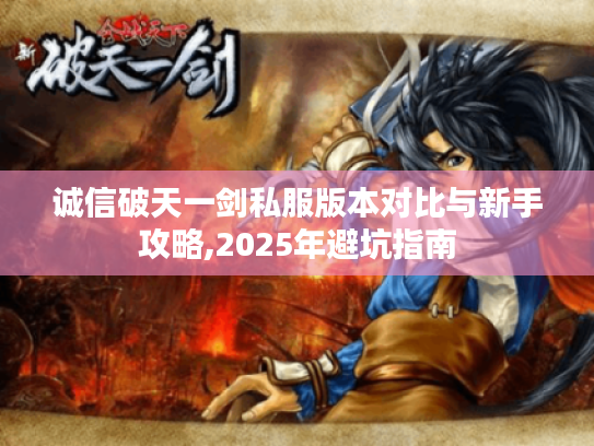 诚信破天一剑私服版本对比与新手攻略,2025年避坑指南