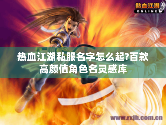 热血江湖私服名字怎么起?百款高颜值角色名灵感库