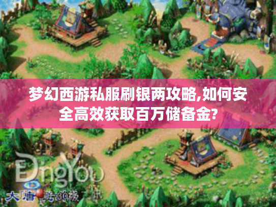 梦幻西游私服刷银两攻略,如何安全高效获取百万储备金?
