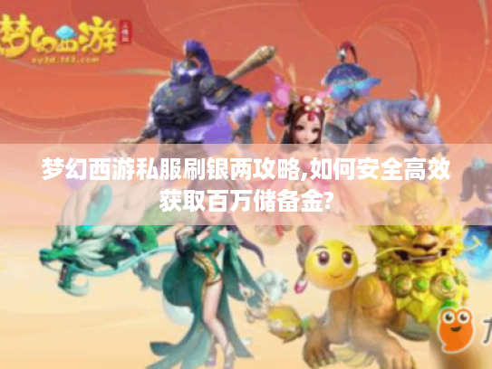 梦幻西游私服刷银两攻略,如何安全高效获取百万储备金?