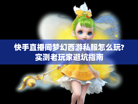 快手直播间梦幻西游私服怎么玩?实测老玩家避坑指南